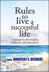 Rules to live a successful life (message to the youths, believers and churches). Ediz. italiana e inglese - Innocent E. Ayemere - copertina