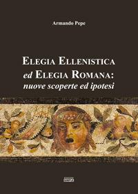 Elegia ellenistica ed elegia romana: nuove scoperte ed ipotesi - Armando Pepe - copertina