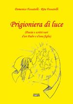 Prigioniera di luce (Poesie e scritti vari d'un padre e d'una figlia)