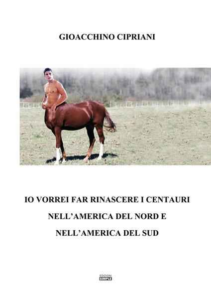 Io vorrei far rinascere i centauri nell'America del Nord e nell'America del Sud - Gioacchino Cipriani - copertina