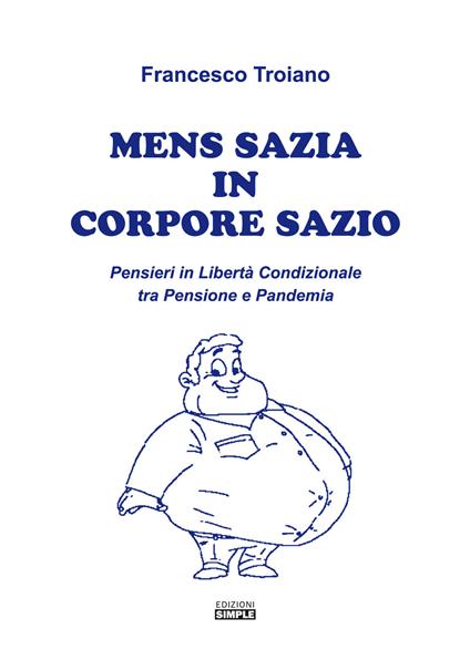 Mens sazia in corpore sazio. Pensieri in libertà condizionale tra pensione e pandemia - Francesco Troiano - copertina