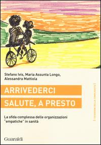 Arrivederci salute, a presto. La sfida complessa delle organizzazioni «empatiche» in sanità - Stefano Ivis,M. Assunta Longo,Alessandra Mattiola - copertina