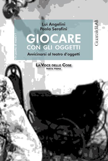 Giocare con gli oggetti. Avvicinarsi al teatro d'oggetti - Lui Angelini,Paola Serafini - copertina