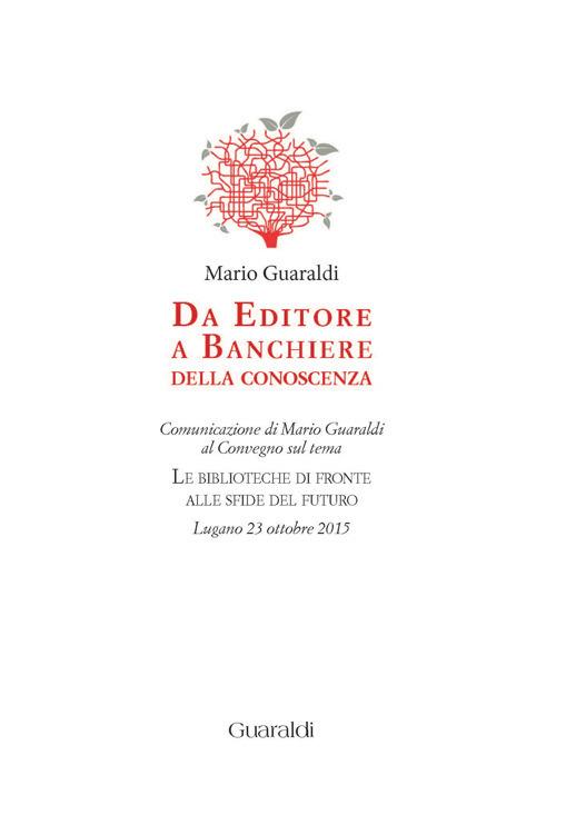 Da editore a banchiere della conoscenza. Comunicazione di Mario Guaraldi al Convegno sul tema «Le biblioteche di fronte alle sfide del futuro» (Lugano, 23 ottobre 2015) - Mario Guaraldi - ebook