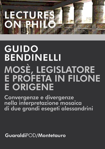 Mosè, legislatore e profeta in Filone e Origene. Convergenze e divergenze nella interpretazione mosaica di due grandi esegeti alessandrini - Guido Bendinelli - copertina