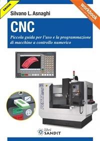 CNC. Piccola guida per l'uso e la programmazione di macchine a controllo  numerico - Asnaghi, Silvano L. - Ebook - PDF | + IBS