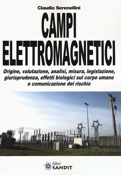 Campi elettromagnetici. Origine, valutazione, analisi, misura, legislazione, giurisprudenza, effetti biologici sul corpo umano e comunicazione del rischio - Claudio Serenellini - copertina