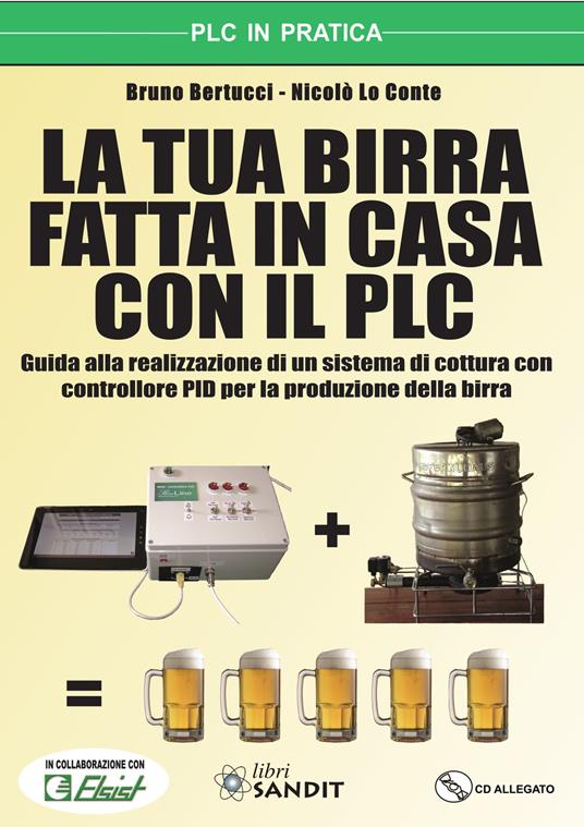 La tua birra fatta in casa con il PLC. Guida alla realizzazione di un sistema di cottura con controllore PID per la produzione della birra. Con CD-ROM - Bruno Bertucci,Nicolò Lo Conte - copertina