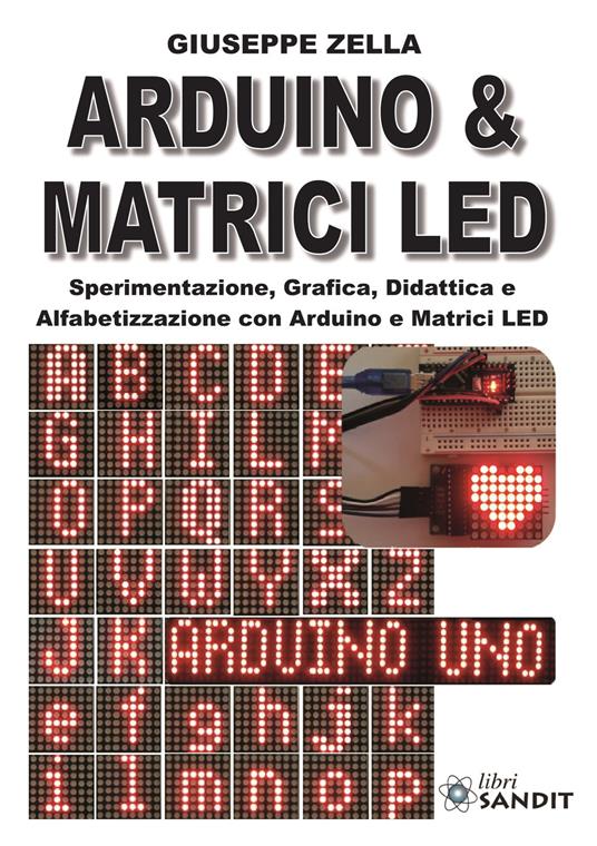 Arduino & Matrici LED. Sperimentazione, grafica, didattica e alfabetizzazione con Arduino e Matrici LED - Giuseppe Zella - copertina