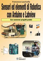 Sensori ed elementi di robotica con Arduino e Labview. Con numerosi progetti pratici