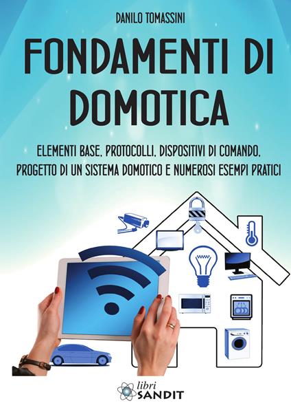 Fondamenti di domotica. Elementi base, protocolli, dispositivi di comando, progetto di un sistema domotico e numerosi esempi pratici - Danilo Tomassini - copertina