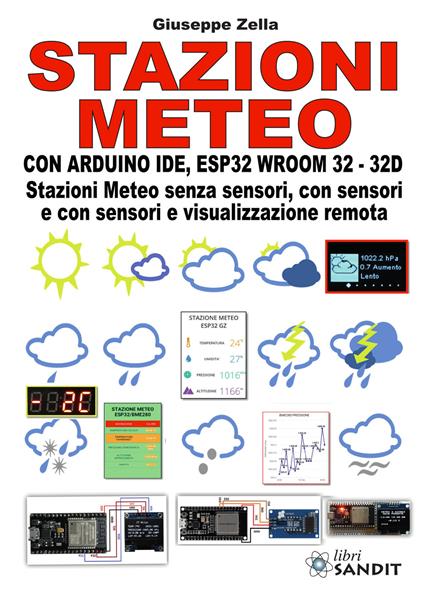 Stazioni meteo con Arduino IDE, ESP32 Wroom 32 - 32D. Stazioni meteo senza sensori, con sensori e con sensori e visualizzazione remota - Giuseppe Zella - copertina