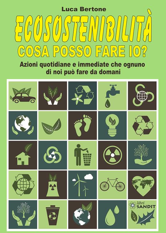 Ecosostenibilità. Cosa posso fare io? Azioni quotidiane e immediate che ognuno di noi può fare da domani - Luca Bertone - copertina