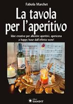 La tavola per l'aperitivo. Idee creative per allestire aperitivi, apericena o happy hour dall'effetto wow!