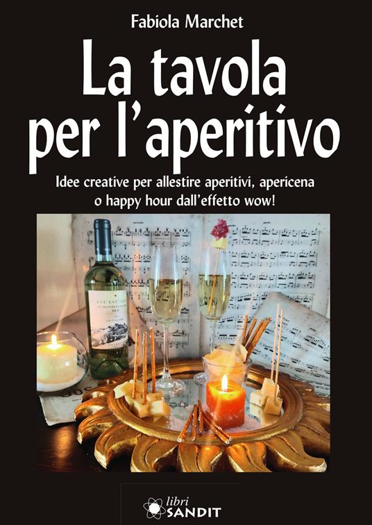 La tavola per l'aperitivo. Idee creative per allestire aperitivi, apericena  o happy hour dall'effetto wow! - Fabiola Marchet - Libro - Sandit Libri 