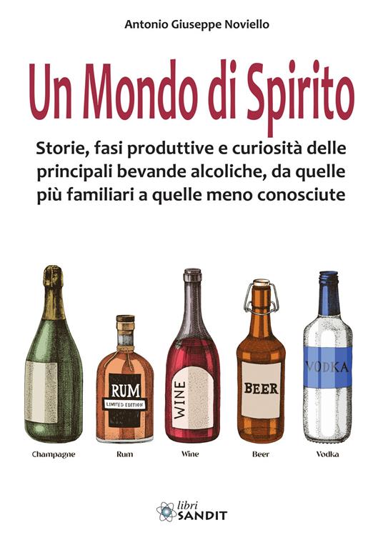 Un mondo di spirito. Storie, fasi produttive e curiosità delle principali bevande alcoliche, da quelle più familiari a quelle meno conosciute - Antonio Giuseppe Noviello - copertina