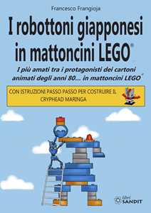 Libro I robottoni giapponesi in mattoncini LEGO®. I più amati tra i protagonisti dei cartoni animati degli anni 80… in mattoncini LEGO®. Con istruzioni passo passo per costruire il Cryphead Maringa Francesco Frangioja