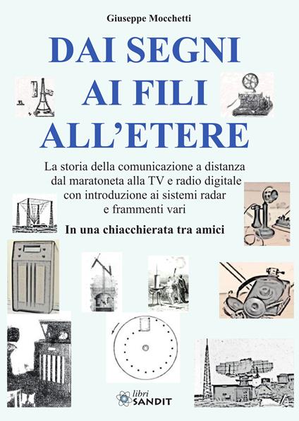 Dai segni ai fili all'etere. La storia della comunicazione a distanza dal maratoneta alla TV e radio digitale con introduzione ai sistemi radar e frammenti vari. In una chiacchierata tra amici - Giuseppe Mocchetti - copertina