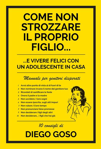 Come non strozzare il proprio figlio... e vivere felici con un adolescente in casa. Manuale per genitori disperati - Diego Goso - copertina