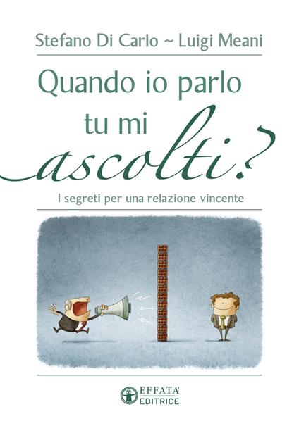 Quando io parlo tu mi ascolti? I segreti per una relazione vincente - Stefano Di Carlo,Luigi Meani - copertina