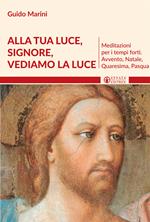 Alla luce Signore vediamo la luce. Meditazioni per i tempi forti. Avvento, Natale, Quaresima, Pasqua