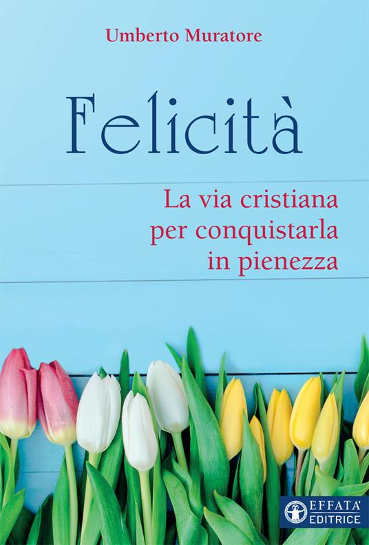 Felicità. La via cristiana per conquistarla in pienezza - Umberto Muratore - copertina