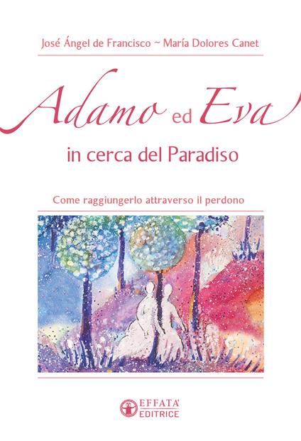 Adamo ed Eva in cerca del Paradiso. Come raggiungerlo attraverso il perdono - María Dolores Canet,José Ángel De Francisco - copertina