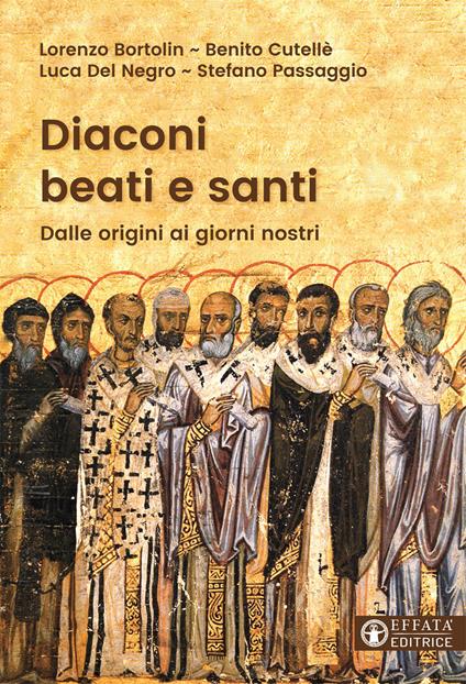 Diaconi beati e santi. Dalle origini ai giorni nostri - Lorenzo Bortolin,Benito Cutellè,Luca Del Negro - copertina