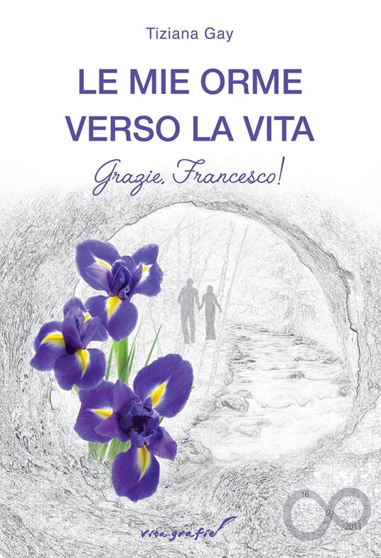 Le mie orme verso la vita. Grazie, Francesco! - Tiziana Gay - copertina