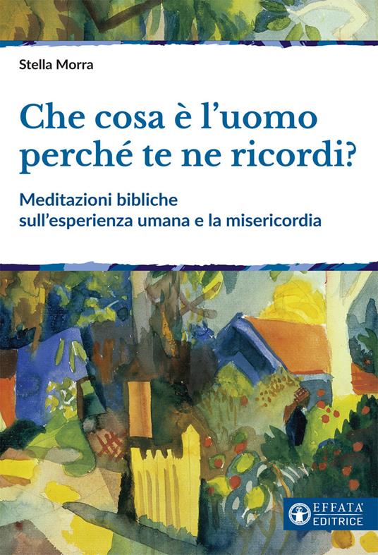 Che cosa è l’uomo perché te ne ricordi? Meditazioni bibliche sull'esperienza umana e la misericordia - Stella Morra - copertina