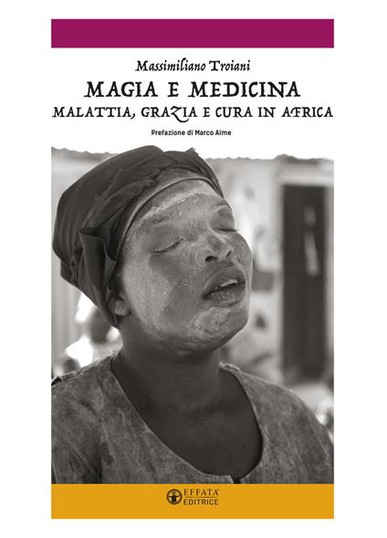 Magia e medicina. Malattia, grazia e cura in Africa. Ediz. illustrata - Massimiliano Troiani - copertina