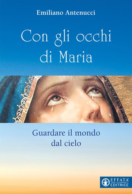 Con gli occhi di Maria. Guardare il mondo dal cielo - Emiliano Antenucci - copertina