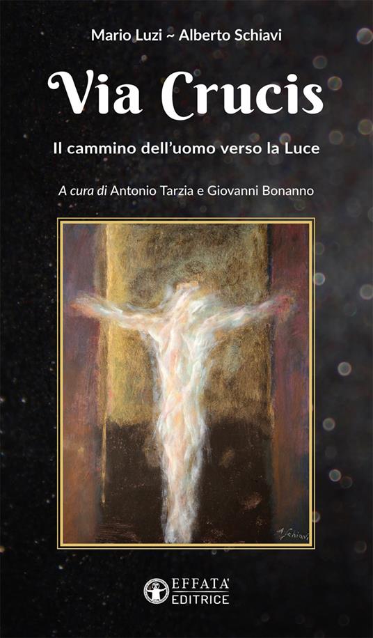 Via Crucis. Il cammino dell'uomo verso la luce - Mario Luzi - Alberto  Schiavi - - Libro - Effatà - Il respiro dell'anima | IBS