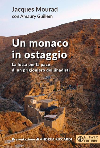 Un monaco in ostaggio. La lotta per la pace di un prigioniero dei jihadisti - Jacques Mourad,Guillem Amaury - copertina