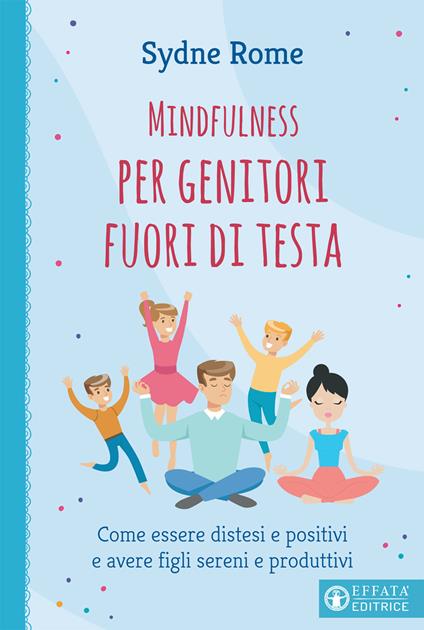 Mindfulness per genitori fuori di testa. Come essere distesi e positivi e avere figli sereni e produttivi - Sydne Rome - copertina