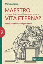 Maestro che cosa devo fare di buono per la vita eterna? Meditazioni sui Vangeli festivi. Anno A