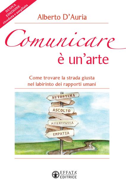 Comunicare è un’arte. Come trovare la strada giusta nel labirinto dei rapporti umani. Nuova ediz. - Alberto D'Auria - copertina