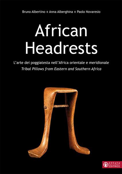 African Headrests. L'arte dei poggiatesta nell'Africa orientale e meridionale. Tribal pillows from Eastern and Southern Africa - Anna Alberghina,Bruno Albertino,Paolo Novaresio - copertina