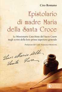 Epistolario di madre Maria della Santa Croce. Le Missionarie Catechiste del Sacro Cuore negli scritti della loro prima superiora generale