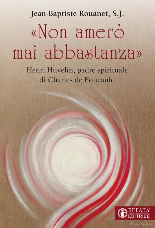 «Non amerò mai abbastanza». Henri Huvelin, padre spirituale di Charles de Foucauld - Jean-Baptiste Rouanet - copertina