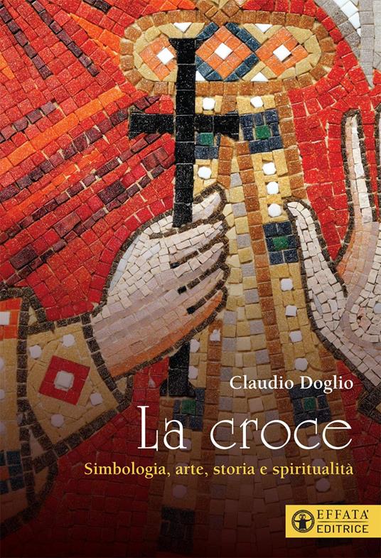 La Croce. Simbologia, arte, storia e spiritualità - Claudio Doglio - copertina