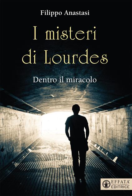 I misteri di Lourdes. Dentro il miracolo - Filippo Anastasi - ebook