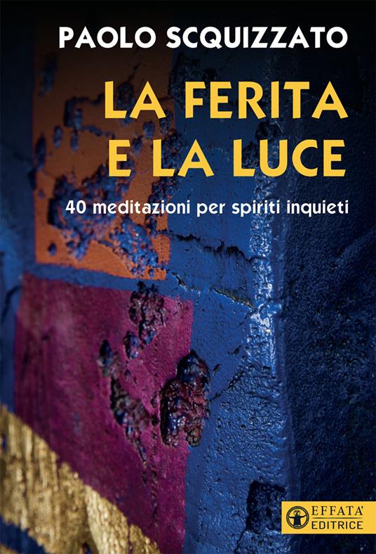 La ferita e la luce. 40 meditazioni per spiriti inquieti - Paolo Scquizzato - ebook