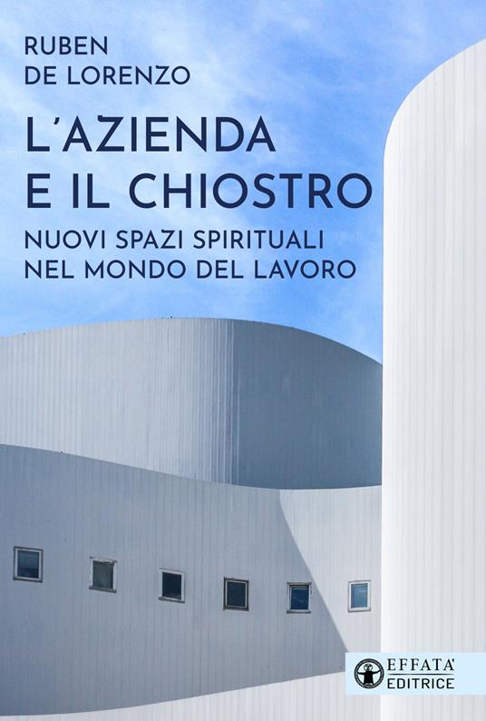 L'azienda e il chiostro. Nuovi spazi spirituali nel mondo del lavoro - Ruben De Lorenzo - copertina