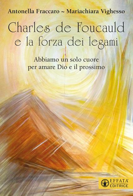 Charles de Foucauld e la forza dei legami. «Abbiamo un solo cuore per amare Dio e il prossimo» - Antonella Fraccaro,Mariachiara Vighesso - copertina