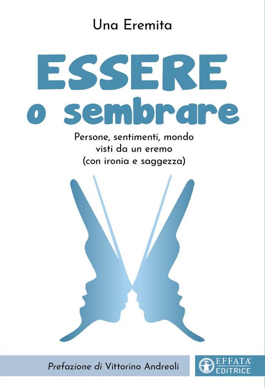 Essere o sembrare. Persone, sentimenti, mondo visti da un eremo (con ironia e saggezza). Ediz. illustrata - Una Eremita - copertina