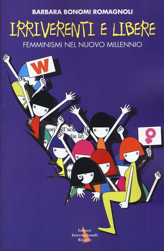 Irriverenti e libere. Femminismi nel nuovo millennio - Barbara Bonomi Romagnoli - copertina