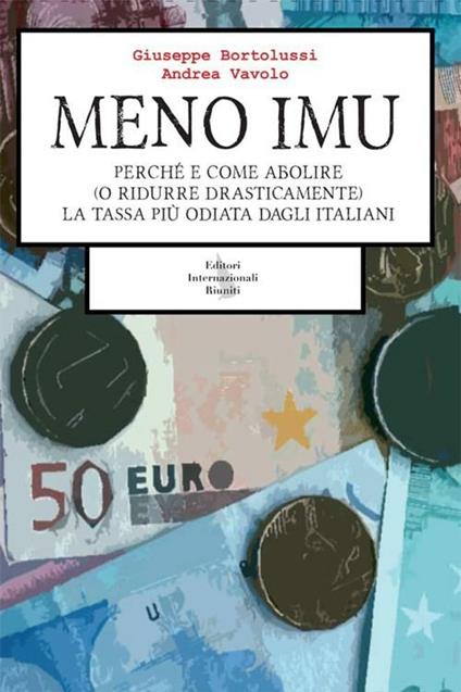 Meno IMU. Perché e come abolire (o ridurre drasticamente) la tassa più odiata dagli Italiani - Giuseppe Bortolussi,Andrea Vavolo - copertina