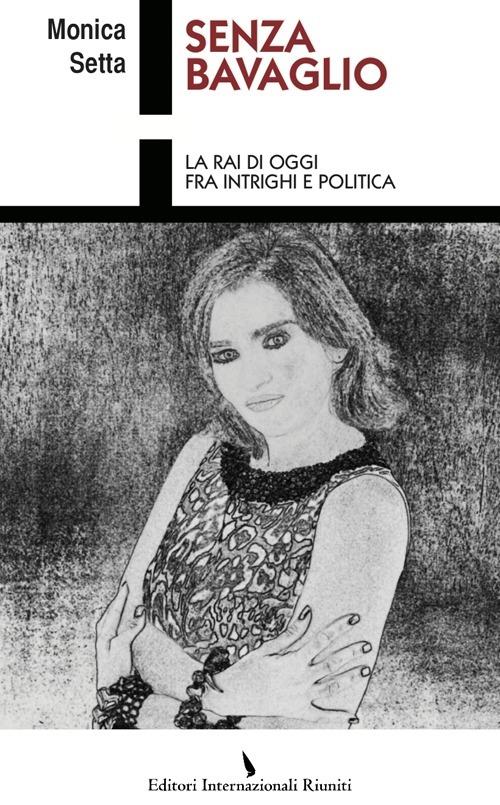 Senza bavaglio. La Rai di oggi fra intrighi e politica - Monica Setta - copertina