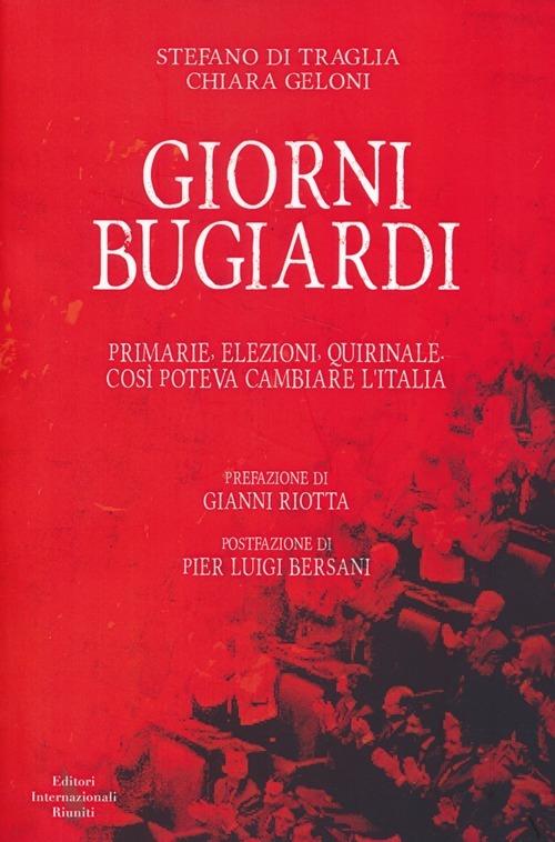 Giorni bugiardi. Primarie, elezioni, Quirinale. Così poteva cambiare l'Italia - Stefano Di Traglia,Chiara Geloni - copertina